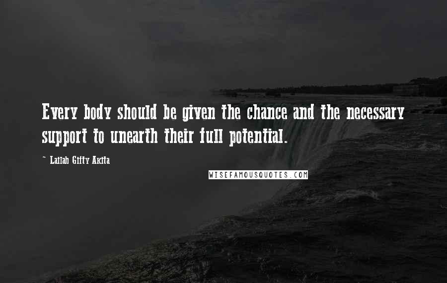Lailah Gifty Akita Quotes: Every body should be given the chance and the necessary support to unearth their full potential.