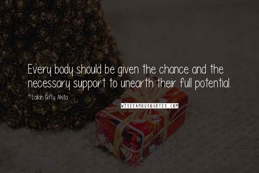Lailah Gifty Akita Quotes: Every body should be given the chance and the necessary support to unearth their full potential.