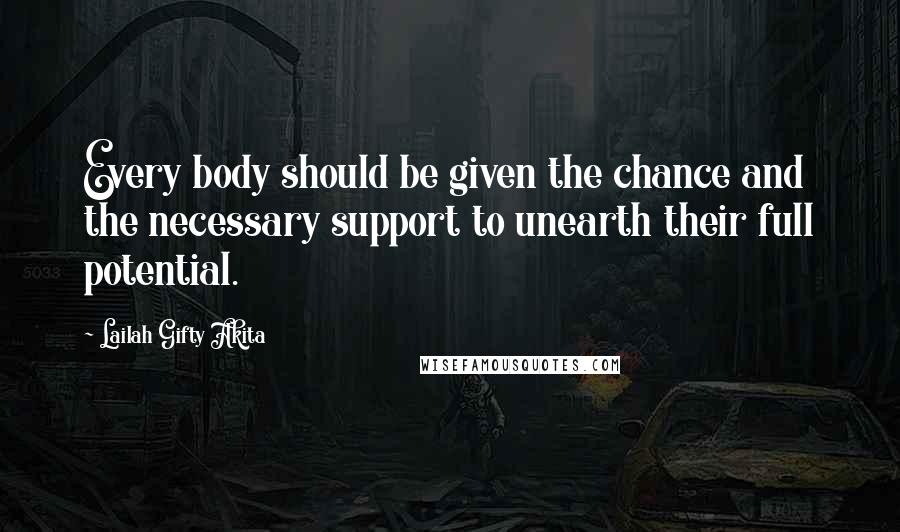 Lailah Gifty Akita Quotes: Every body should be given the chance and the necessary support to unearth their full potential.