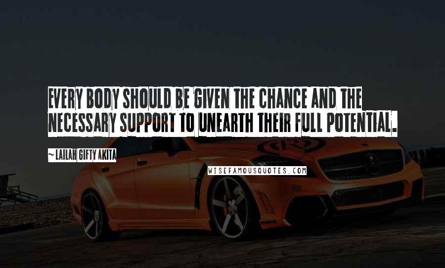Lailah Gifty Akita Quotes: Every body should be given the chance and the necessary support to unearth their full potential.