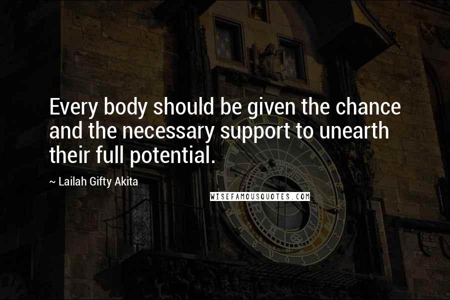Lailah Gifty Akita Quotes: Every body should be given the chance and the necessary support to unearth their full potential.
