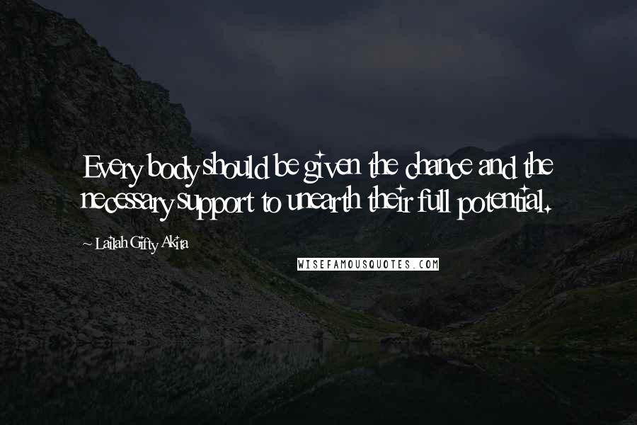 Lailah Gifty Akita Quotes: Every body should be given the chance and the necessary support to unearth their full potential.