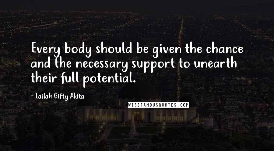 Lailah Gifty Akita Quotes: Every body should be given the chance and the necessary support to unearth their full potential.