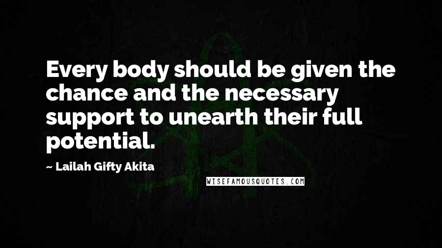 Lailah Gifty Akita Quotes: Every body should be given the chance and the necessary support to unearth their full potential.