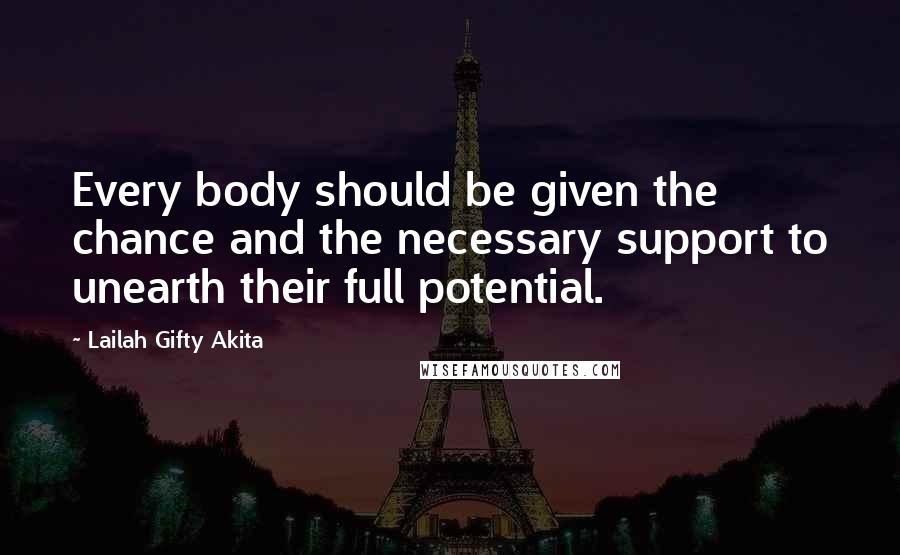 Lailah Gifty Akita Quotes: Every body should be given the chance and the necessary support to unearth their full potential.