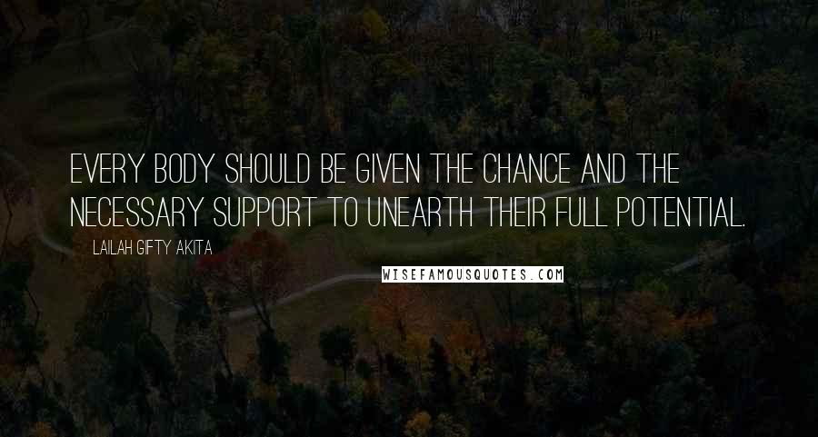 Lailah Gifty Akita Quotes: Every body should be given the chance and the necessary support to unearth their full potential.