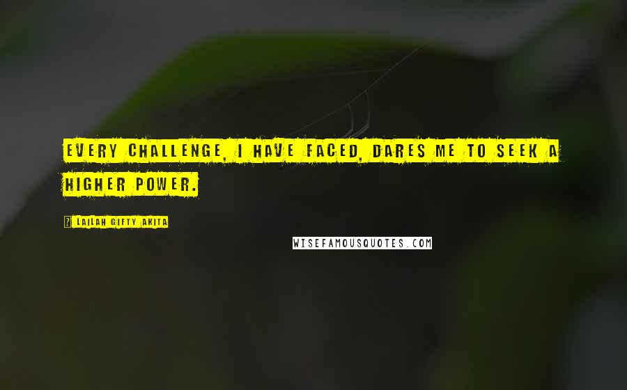 Lailah Gifty Akita Quotes: Every challenge, I have faced, dares me to seek a higher power.