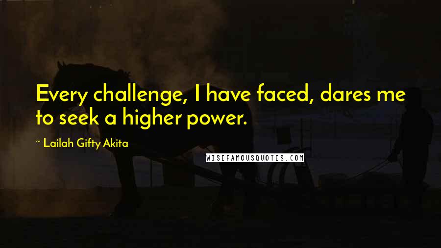 Lailah Gifty Akita Quotes: Every challenge, I have faced, dares me to seek a higher power.