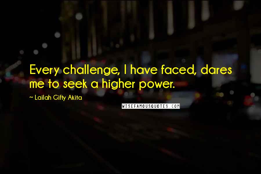 Lailah Gifty Akita Quotes: Every challenge, I have faced, dares me to seek a higher power.