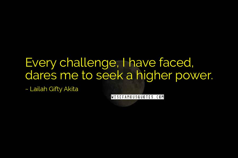 Lailah Gifty Akita Quotes: Every challenge, I have faced, dares me to seek a higher power.