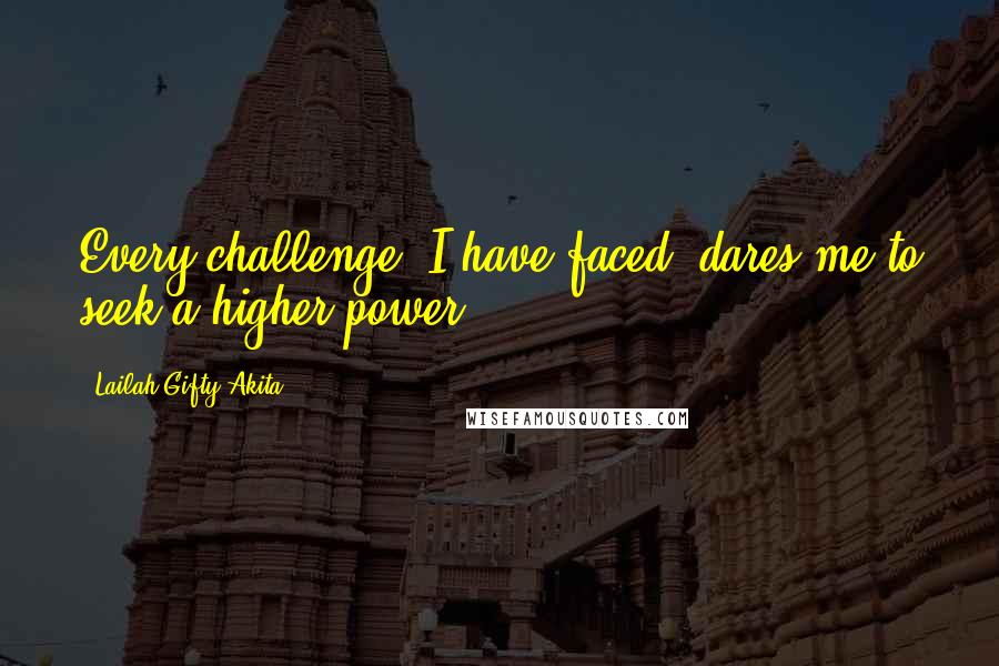 Lailah Gifty Akita Quotes: Every challenge, I have faced, dares me to seek a higher power.