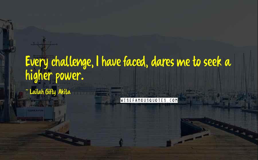 Lailah Gifty Akita Quotes: Every challenge, I have faced, dares me to seek a higher power.