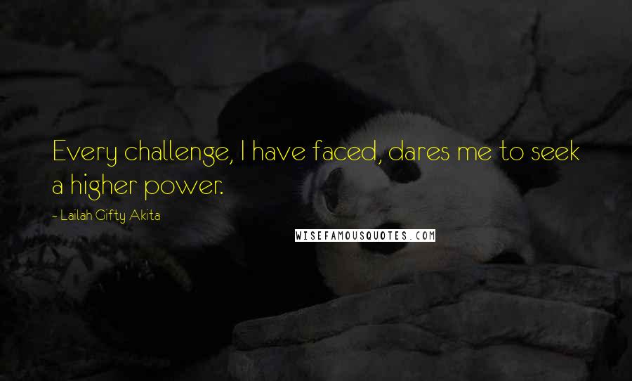 Lailah Gifty Akita Quotes: Every challenge, I have faced, dares me to seek a higher power.