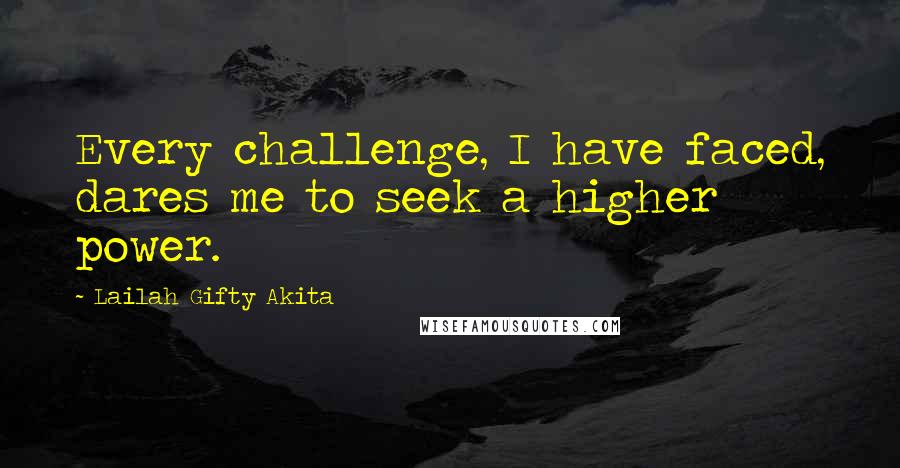Lailah Gifty Akita Quotes: Every challenge, I have faced, dares me to seek a higher power.