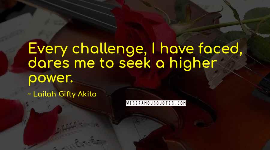 Lailah Gifty Akita Quotes: Every challenge, I have faced, dares me to seek a higher power.