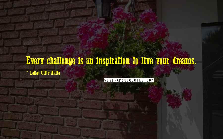 Lailah Gifty Akita Quotes: Every challenge is an inspiration to live your dreams.