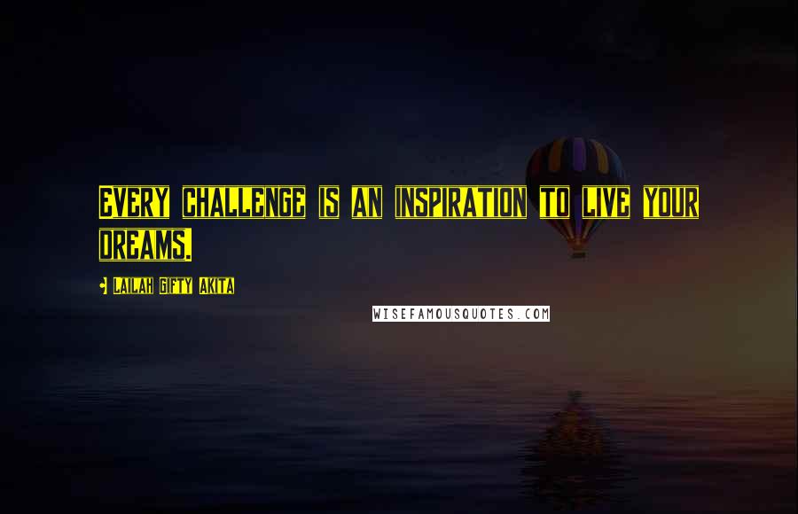 Lailah Gifty Akita Quotes: Every challenge is an inspiration to live your dreams.