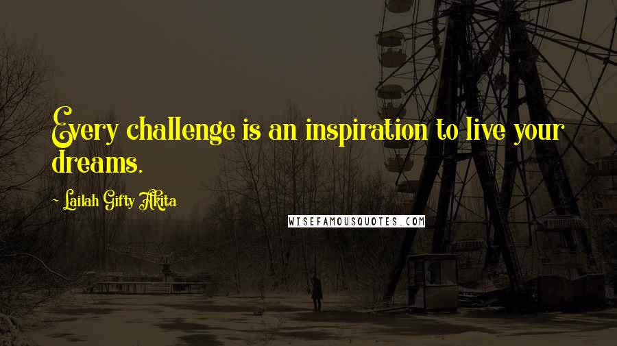 Lailah Gifty Akita Quotes: Every challenge is an inspiration to live your dreams.