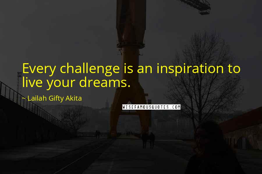 Lailah Gifty Akita Quotes: Every challenge is an inspiration to live your dreams.