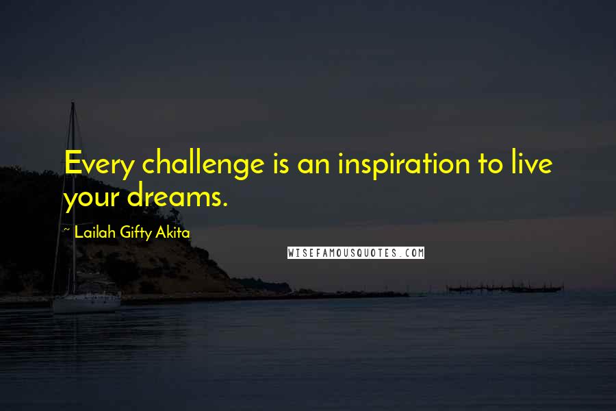 Lailah Gifty Akita Quotes: Every challenge is an inspiration to live your dreams.