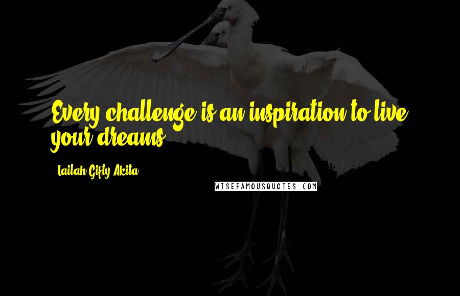 Lailah Gifty Akita Quotes: Every challenge is an inspiration to live your dreams.