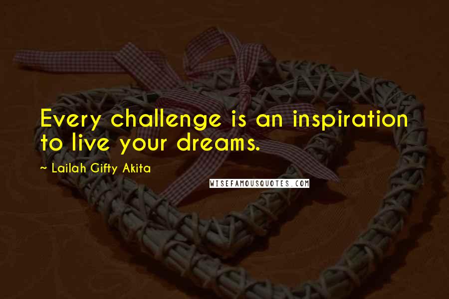 Lailah Gifty Akita Quotes: Every challenge is an inspiration to live your dreams.