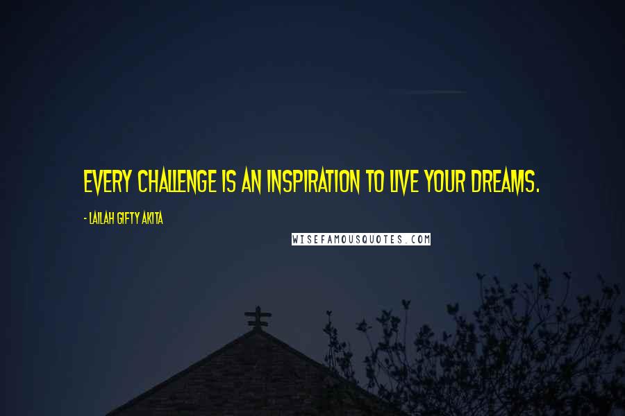 Lailah Gifty Akita Quotes: Every challenge is an inspiration to live your dreams.