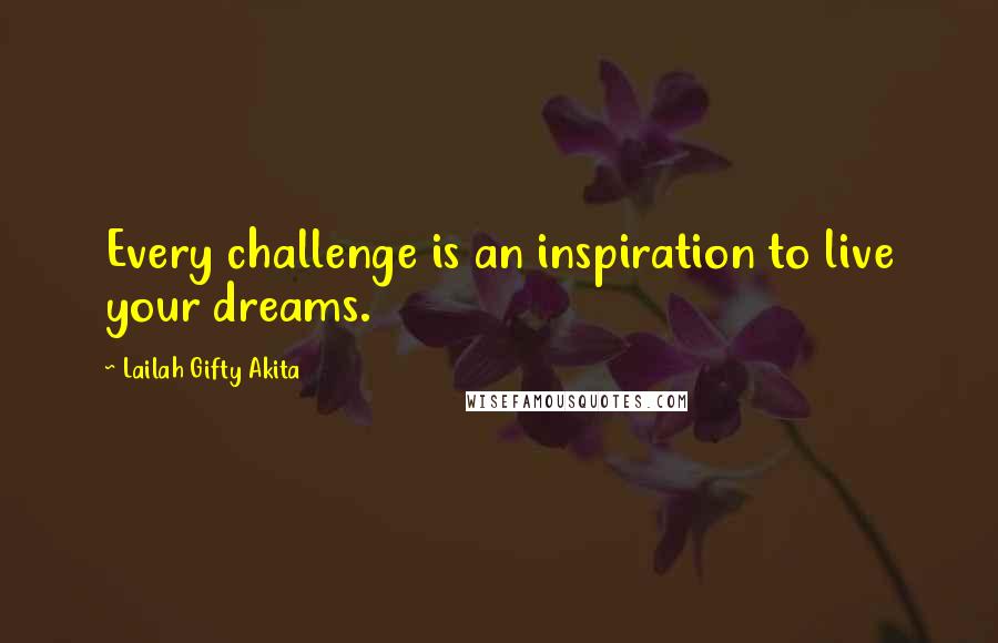 Lailah Gifty Akita Quotes: Every challenge is an inspiration to live your dreams.