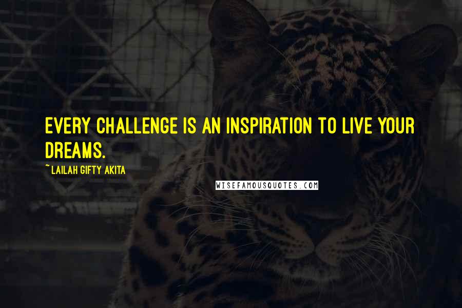 Lailah Gifty Akita Quotes: Every challenge is an inspiration to live your dreams.