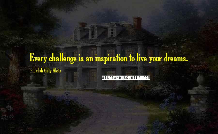 Lailah Gifty Akita Quotes: Every challenge is an inspiration to live your dreams.