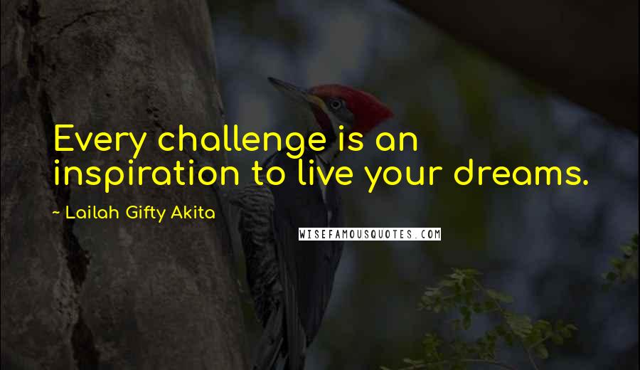 Lailah Gifty Akita Quotes: Every challenge is an inspiration to live your dreams.