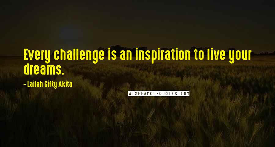 Lailah Gifty Akita Quotes: Every challenge is an inspiration to live your dreams.