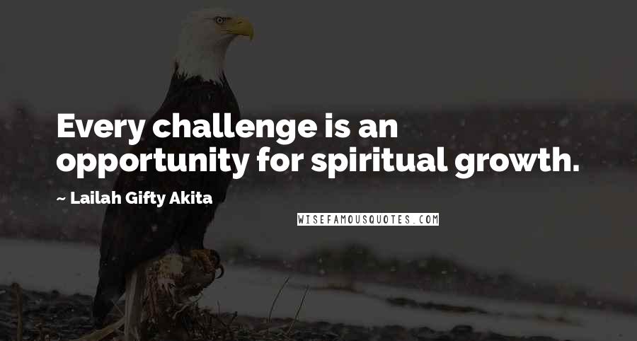 Lailah Gifty Akita Quotes: Every challenge is an opportunity for spiritual growth.