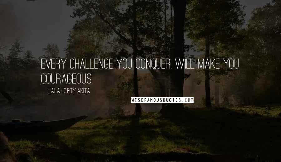 Lailah Gifty Akita Quotes: Every challenge you conquer, will make you courageous.