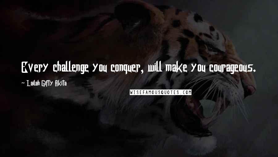 Lailah Gifty Akita Quotes: Every challenge you conquer, will make you courageous.