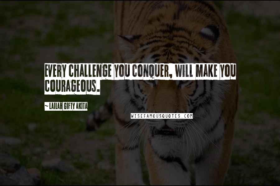 Lailah Gifty Akita Quotes: Every challenge you conquer, will make you courageous.