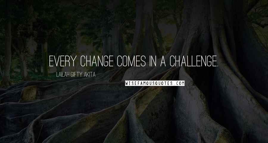 Lailah Gifty Akita Quotes: Every change comes in a challenge.