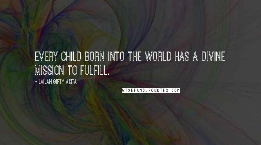 Lailah Gifty Akita Quotes: Every child born into the world has a divine mission to fulfill.