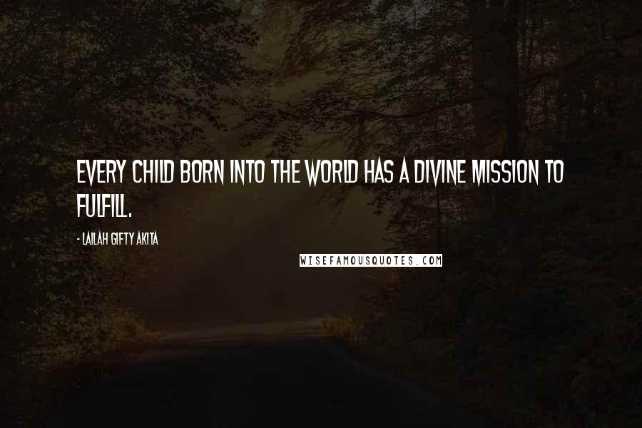 Lailah Gifty Akita Quotes: Every child born into the world has a divine mission to fulfill.