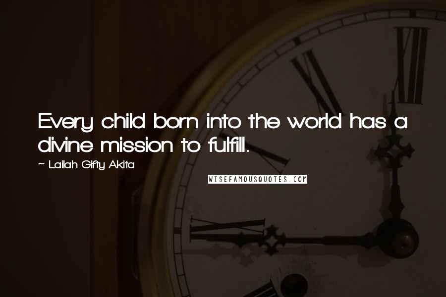 Lailah Gifty Akita Quotes: Every child born into the world has a divine mission to fulfill.