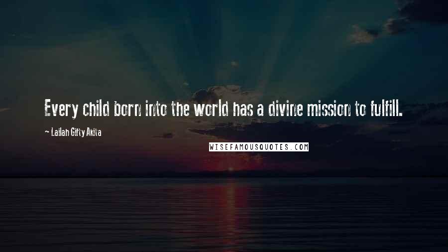 Lailah Gifty Akita Quotes: Every child born into the world has a divine mission to fulfill.