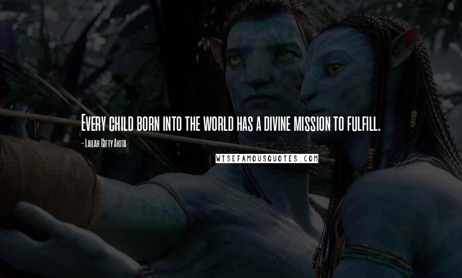 Lailah Gifty Akita Quotes: Every child born into the world has a divine mission to fulfill.