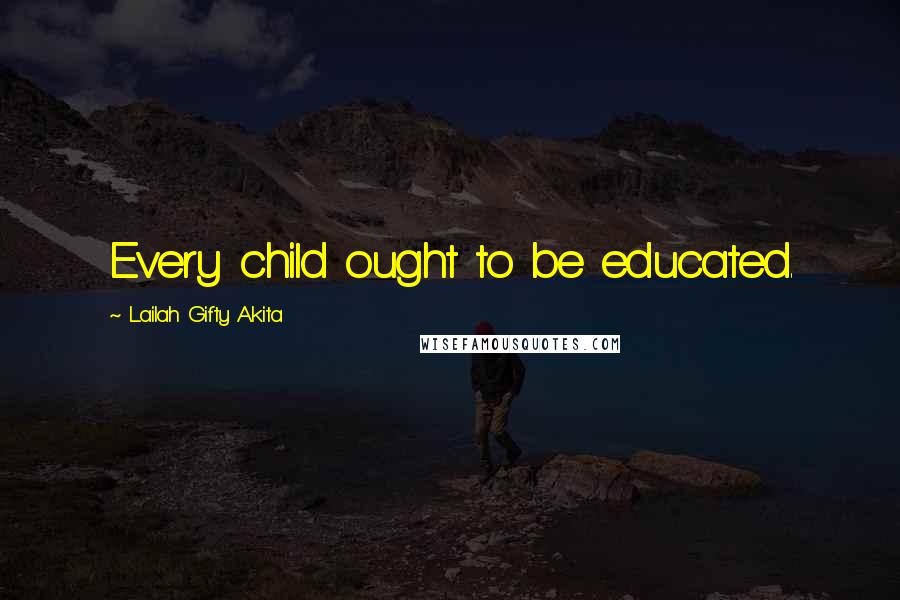 Lailah Gifty Akita Quotes: Every child ought to be educated.