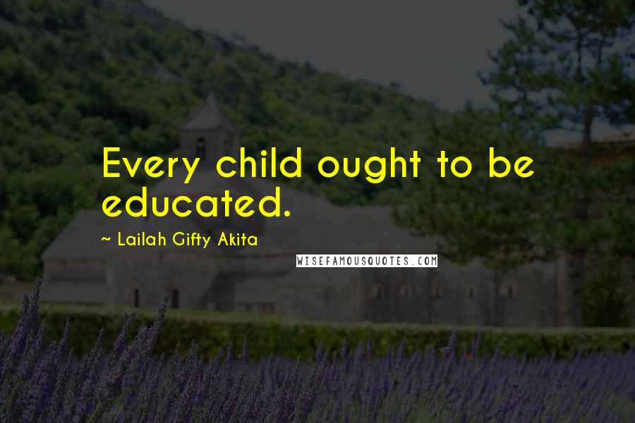 Lailah Gifty Akita Quotes: Every child ought to be educated.