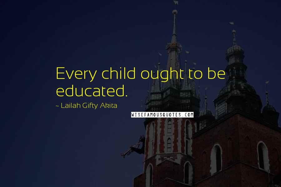 Lailah Gifty Akita Quotes: Every child ought to be educated.