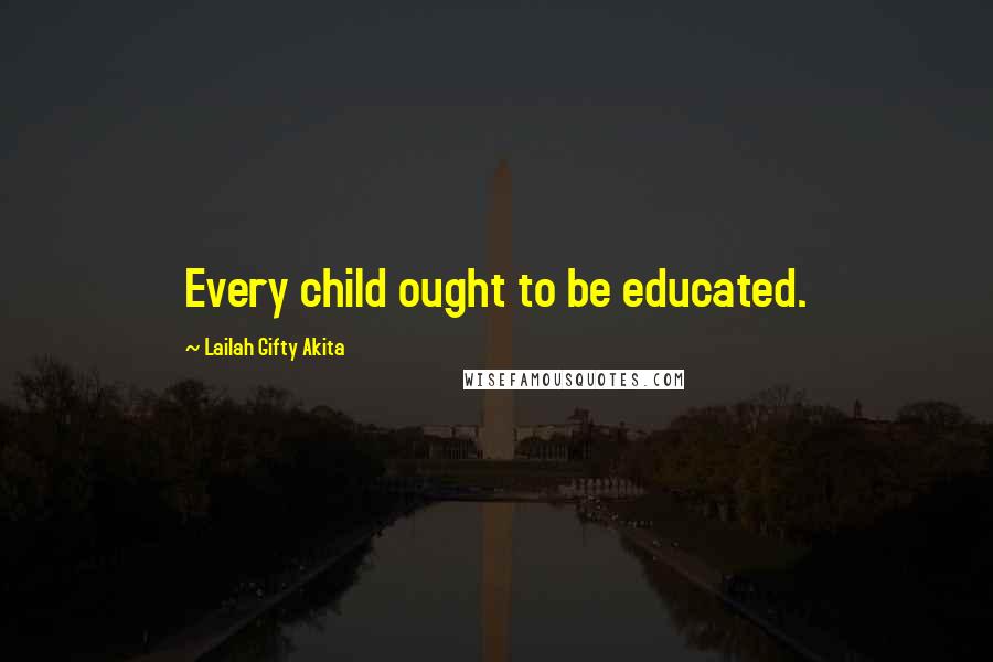 Lailah Gifty Akita Quotes: Every child ought to be educated.