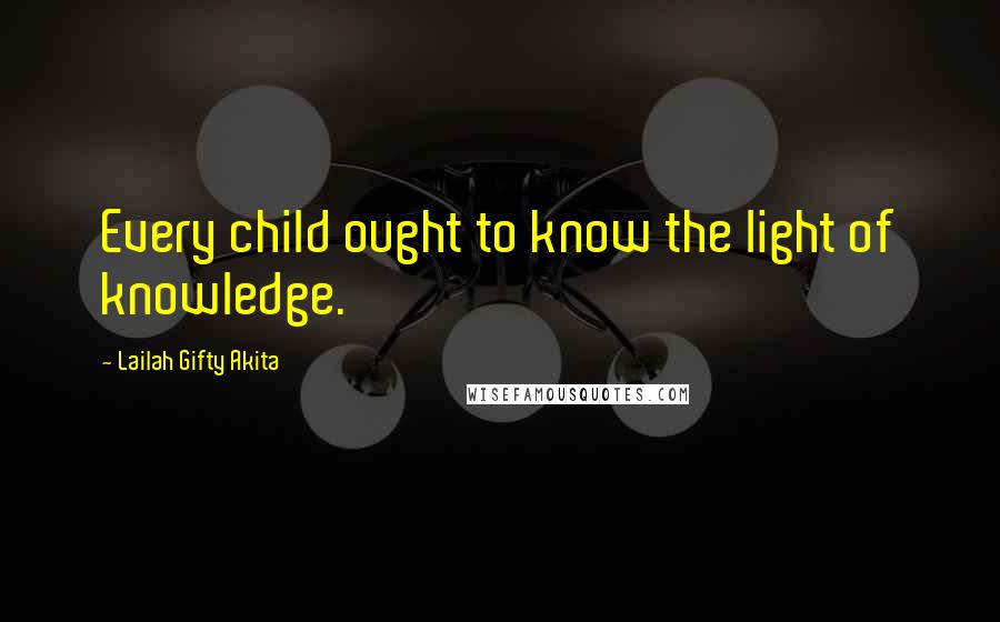 Lailah Gifty Akita Quotes: Every child ought to know the light of knowledge.