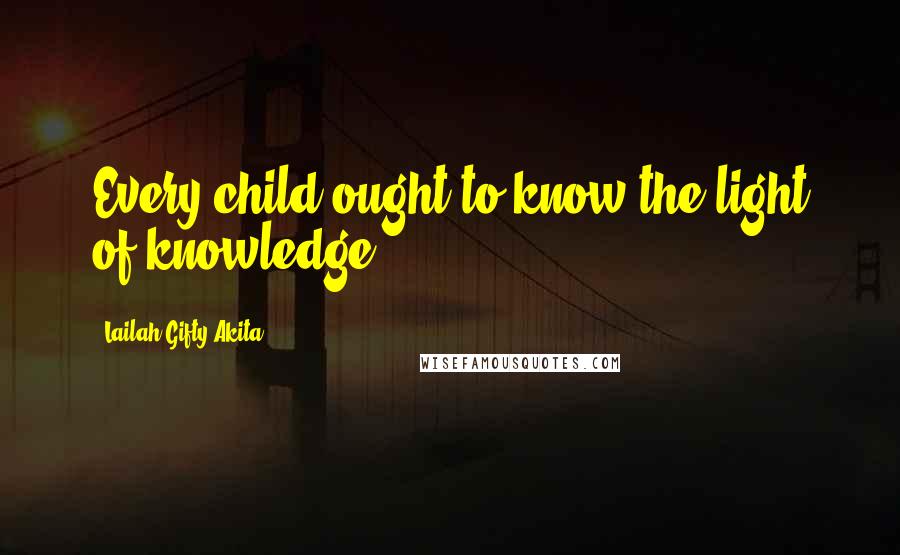 Lailah Gifty Akita Quotes: Every child ought to know the light of knowledge.