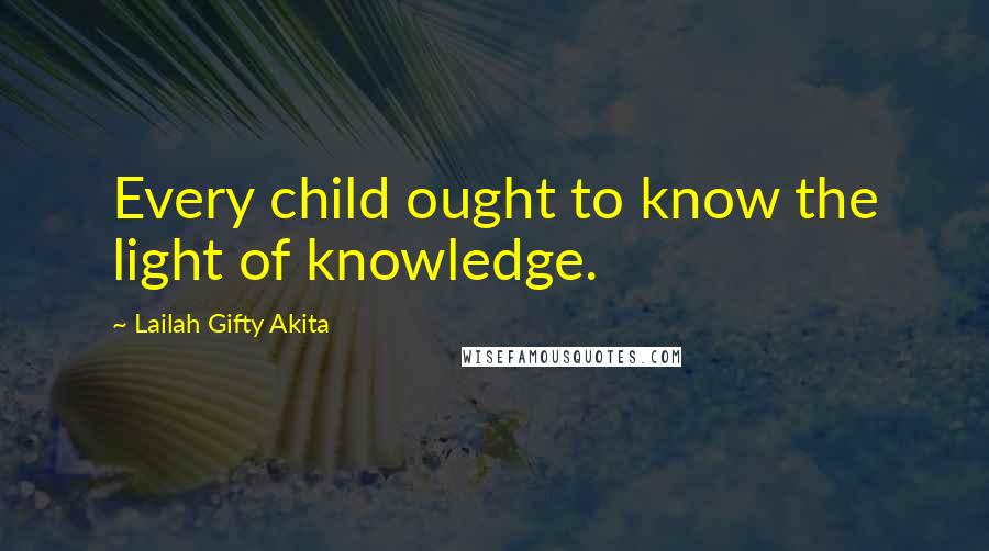 Lailah Gifty Akita Quotes: Every child ought to know the light of knowledge.