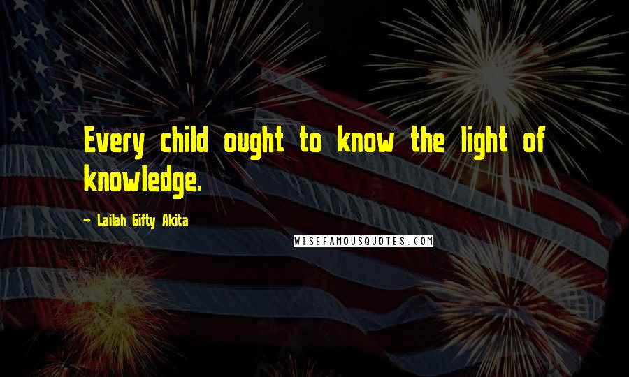 Lailah Gifty Akita Quotes: Every child ought to know the light of knowledge.